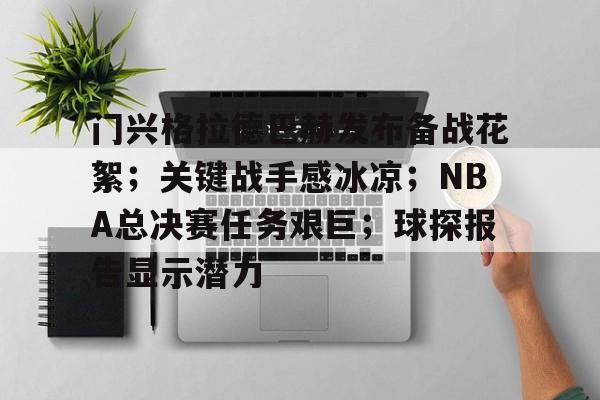 九游官网app下载-门兴格拉德巴赫发布备战花絮;关键战手感冰凉;NBA总决赛任务艰巨;球探报告显示潜力的简单介绍